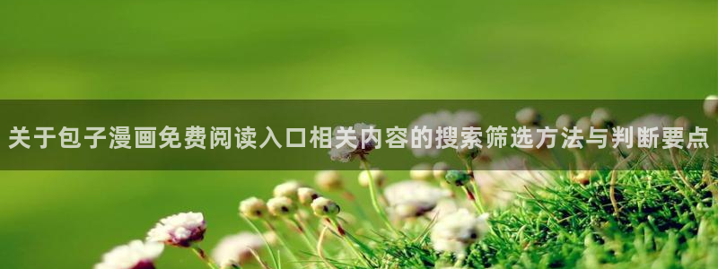 羞羞漫画热门作品:关于包子漫画免费阅读入口相关内容的搜索筛选方法与判断要点