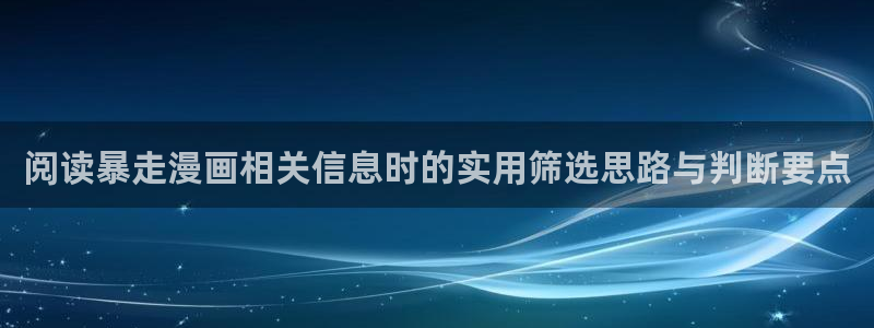 羞羞漫画网页入口大全:阅读暴走漫画相关信息时的实用筛选思路与判断要点